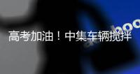 高考加油
！中集车辆搅拌车业务集团“静音行动”为梦想护航！