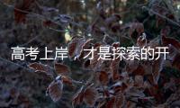高考上岸�，才是探索的开始丨记者手记