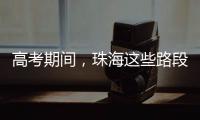 高考期间
，珠海这些路段将实施交通管制→