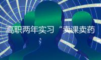高职两年实习“卖课卖药”	
，毕业生将学校告上法庭
