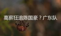 高薪狂追陈国豪
？广东队失去补强机会
，CBA“新豪门”确认出手！