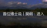首位博士说丨樊纲
	：进入中等收入阶段后，真正重要的是后发优势
