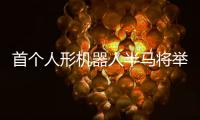 首个人形机器人半马将举行，“神秘跑团”正在备赛