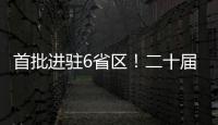 首批进驻6省区！二十届中央第五轮巡视开始进驻