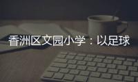 香洲区文园小学�：以足球为媒	，求全面发展
