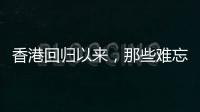 香港回归以来，那些难忘的第一次
