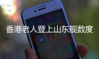 香港老人登上山东舰数度哽咽�：我们都要好好爱我们的国家