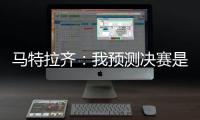 马特拉齐：我预测决赛是巴黎vs弗鲁米嫩塞	，这届世俱杯非常精彩