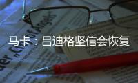 马卡：吕迪格坚信会恢复最佳状态
，并且比以往更加强大