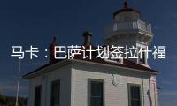 马卡：巴萨计划签拉什福德或迪亚斯
，签莱奥的想法几乎破灭