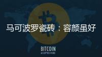 马可波罗瓷砖：容颜虽好
，合适才是最重要