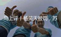马上评丨杨笑天被罚，苏超对球场“小动作”说不