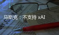 马斯克：不支持 xAI 与特斯拉合并