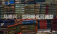 马德兴	：亚冠报名可调整 阿兰以本土身份出战