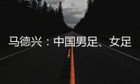 马德兴：中国男足、女足今天下午将同时同场训练