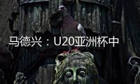 马德兴
：U20亚洲杯中国队3月3日战日本