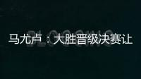 马尤卢：大胜晋级决赛让人非常高兴 我最喜欢球队永不放弃的精神