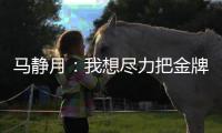 马静月：我想尽力把金牌留在中国
