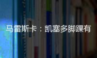 马雷斯卡�：凯塞多脚踝有伤；8000万镑奖金
？这不关我的事