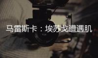 马雷斯卡
：埃苏戈遭遇肌肉问题
，凯塞多比赛中脚踝扭伤