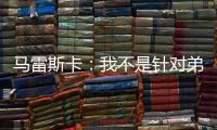 马雷斯卡
：我不是针对弟媳备战的；不认为我们是夺冠热门