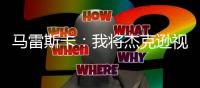 马雷斯卡
：我将杰克逊视为9号位
，若昂