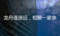 龙舟逐浪远	，相聚一家亲