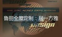 鲁丽全屋定制：居一方雅舍 享一室非凡