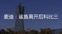 麦迪：鲨鱼离开后科比三年没过首轮 难道科比就不伟大了吗