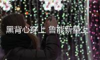 黑背心穿上 鲁能新星上位 洋帅投入 崔氏王朝崩塌 鲁媒
�：外租老将
