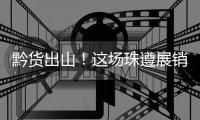 黔货出山！这场珠遵展销对接会，签订了3000万元合作协议！