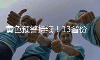 黄色预警持续	！13省份有大到暴雨，四川重庆有大暴雨