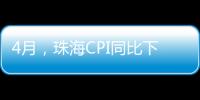 4月，珠海CPI同比下降0.6%