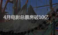 4月电影总票房破10亿！TOP10你看过哪一部	？