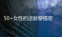 50+女性的逆龄穿搭密码，掌握3个核心技巧�，穿出优雅气质