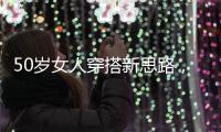 50岁女人穿搭新思路	
，学会这4个技巧	，不显老美得恰到好处