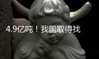 4.9亿吨	！我国取得找矿重大突破