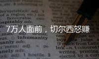 7万人面前，切尔西怒赚1亿刀	：2