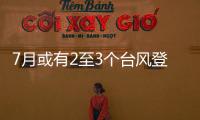 7月或有2至3个台风登陆，避险要点提前掌握→