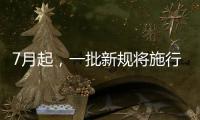 7月起
，一批新规将施行