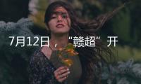 7月12日，“赣超”开赛

！