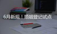 6月新规！婚姻登记试点跨省通办 20城可异地交易二手车