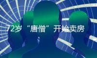 72岁“唐僧”开始卖房！和陈丽华33年感情成笑话�，百亿财产成空	？
