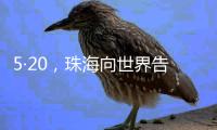 5·20，珠海向世界告白！