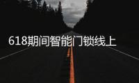 618期间智能门锁线上全渠道销量同比增长22.9%
