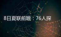 8日夏联前瞻	：76人探花28+10后再爆发	？贝利挑战灰熊两大锋线
