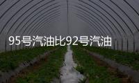 95号汽油比92号汽油更“耐烧”吗	？