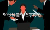 90分钟鏖战 石宇奇绝地逆转老对手