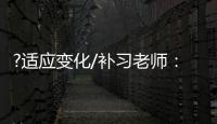 ?适应变化/补习老师：假期不上班也挺好
