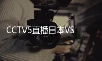 CCTV5直播日本VS国足！泰山三雄替补 久尔演练铁桶阵 上韦少+巴顿